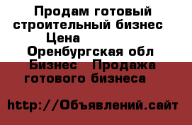 Продам готовый строительный бизнес › Цена ­ 200 000 - Оренбургская обл. Бизнес » Продажа готового бизнеса   